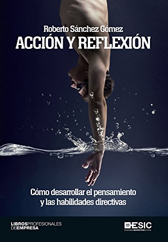Acción y reflexión. Cómo desarrollar el pensamiento y las habilidades directivas (Libros profesionales) (Spanish Edition)