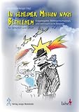 In geheimer Mission nach Bethlehem: Krippenspiele, Weihnachtsmusicals und weihnachtliche Anspiele f&uuml;r Kindergarten, Schule und Gemeinde - 
