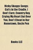 Ricky Skaggs Songs: Cat`s in the Cradle, I Don`t Care, Country Boy, Crying My Heart Out Over You, Don`t Cheat in Our Hometown, Uncle Pen