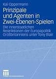 Produkt-Bild: Prinzipale und Agenten in Zwei-Ebenen-Spielen: Die innerstaatlichen Restriktionen der Europapolitik Gro&szlig;britanniens unter Tony Blair