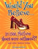 Would you believe - in 1500, platform shoes were outlawed? : and other fashion follies