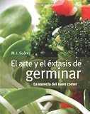 El arte y el éxtasis de germinar: la esencia del buen comer (Spanish Edition)