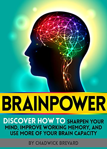 BRAINPOWER: Discover How to Sharpen Your Mind, Improve Working Memory, and Use More of Your Brain Capacity, by Chadwick Brevard