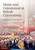Music and Ceremonial at British Coronations: From James I to Elizabeth II