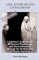Life After Death - Living Proof: A Lifetime's Experiences of Physical Phenomena and Materialisations Through the Mediumship of Minnie Harrison(Revised Edition)