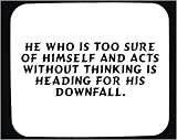 He who is too sure of himself and acts without thinking is heading for his downfall. Decorated Mouse Pad
