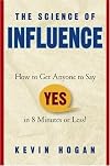 The Science of Influence: How to Get Anyone to Say "Yes" in 8 Minutes or Less!