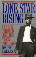 Lone Star Rising: Vol. 1: Lyndon Johnson and His Times, 1908-1960