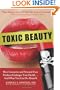 Toxic Beauty: How Cosmetics and Personal-Care Products Endanger Your Health... and What You Can Do About It