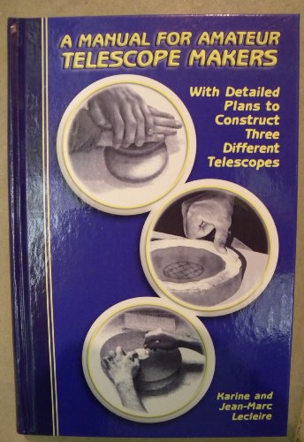 A Manual for Amateur Telescope Makers: With Detailed Plans to Construct Three Different Telescopes