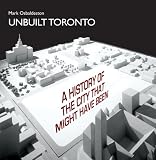 Unbuilt Toronto: A History of the City That Might Have Been