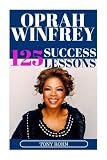 Oprah Winfrey: 125 Success Lessons You Should Learn From Oprah: (Inspirational Lessons on Life, Love, Relationships, Self-Image, Career & Business - Oprah Winfrey Biography, Book Club List, Magazine)