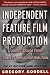 Independent Feature Film Production: A Complete Guide from Concept Through Distribution Independent Feature Film Production: A Complete Guide from Concept Through Distribution