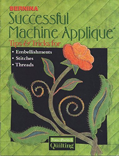 Bernina Successful Machine Applique: Tips & Tricks for Embellishments, Stitches, Threads