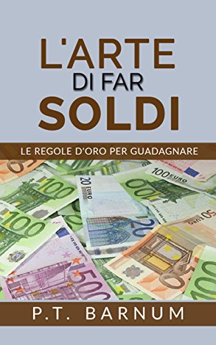 L'Arte di Far Soldi - Le Regole d'Oro per Guadagnare (Italian Edition)