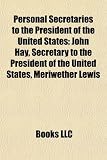 Personal Secretaries to the President of the United States: John Hay, Secretary to the President of the United States, Meriwether Lewis