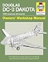 Douglas DC-3 Dakota Manual: An Insight into Owning, Flying and Maintaining the Revolutionary American Transport Aircraft (Owners Workshop Manual)