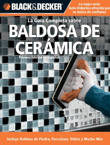 La Guia Completa sobre Baldosa de Ceramica: Incluye Baldosa de Piedra, Porcelana, Vidrio y Mucho Mas (Black & Decker Complete Guide) (Spanish Edition)
