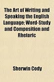 The Art of Writing and Speaking the English Language; Word-Study and Composition and Rhetoric