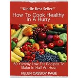 How to Cook Healthy in a Hurry: 50 Yummy, Low Fat Recipes You Can Make In 30 Minutes