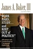 Work Hard, Study...and Keep Out of Politics! Adventures and Lessons from an Unexpected Public Life James Baker III