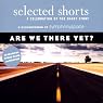 Selected Shorts: Are We There Yet?