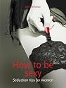How to be sexy: Seduction tips for women (52 Brilliant Ideas)