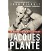 Jacques Plante: The Man Who Changed the Face of Hockey