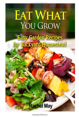 eat what you grow easy garden recipes for backyard homestead