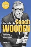 How to Be Like Coach Wooden: Life Lessons from Basketball's Greatest Leader How to Be Like Coach Wooden: Life Lessons from Basketball's Greatest Leader