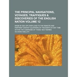 The Principal Navigations, Voyages, Traffiques & Discoveries of the English Nation Volume 12; Made by Sea or Over-Land to the Remote and Farthest Distant Quarters of the Earth at Any Time Within the Compasse of These 1600 Yeeres