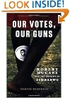 Our Votes, Our Guns: Robert Mugabe and the Tragedy of Zimbabwe