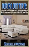 DECLUTTER: 20 Super Habits and Life-Changing Tips for De-cluttering your Home, Schedule, and Life! (Minimalism, Simplicity, Frugal Living, Life Hacks, Organization, Stress Free Life)