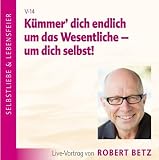 K&uuml;mmer dich endlich um das Wesentliche - um dich selbst! - Wege aus dem Angepa&szlig;t-Sein zum eigenen Lebensweg - Robert T. Betz