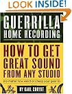 Guerrilla Home Recording: How to Get Great Sound from Any Studio (No Matter How Weird or Cheap Your Gear Is)