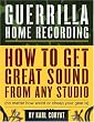 Guerrilla Home Recording: How to Get Great Sound from Any Studio (No Matter How Weird or Cheap Your Gear Is)