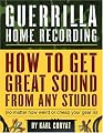 Guerrilla Home Recording: How to Get Great Sound from Any Studio (No Matter How Weird or Cheap Your Gear Is)