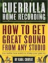 Guerilla Home Recording: How to Get Great Sound from Any Studio (No Matter How Weird or Cheap Your Gear Is)