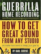 Guerrilla Home Recording: How to Get Great Sound from Any Studio (No Matter How Weird or Cheap Your Gear Is)