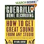 Guerrilla Home Recording: How to Get Great Sound from Any Studio (No Matter How Weird or Cheap Your Gear Is)
