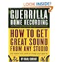 Guerilla Home Recording: How to Get Great Sound from Any Studio (No Matter How Weird or Cheap Your Gear Is)