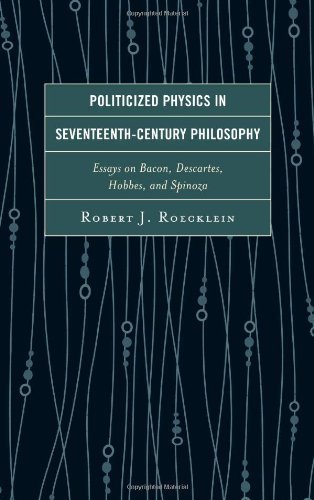 Politicized Physics in Seventeenth-Century Philosophy: Essays on Bacon, Descartes, Hobbes, and Spinoza by Roecklein, Robert J. (2014) Hardcover