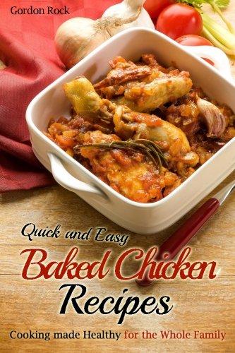 Quick and Easy Baked Chicken Recipes: Cooking made Healthy for the Whole Family