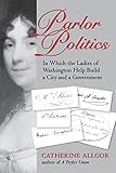 Parlor Politics: In Which the Ladies of Washington Help Build a City and a Government (Jeffersonian America (Paperback))