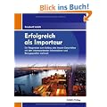 Erfolgreich als Importeur: Ein Wegweiser f�r den Aufbau des Import-Gesch�ftes mit den interessantesten Informations- und Bezugsquellen weltweit