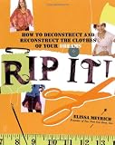 Rip It!: How to Deconstruct and Reconstruct the Clothes of Your Dreams