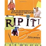 Rip It!: How to Deconstruct and Reconstruct the Clothes of Your Dreams ~ Elissa K. Meyrich