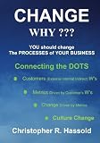 CHANGE WHY???  Change the Processes of Your Business: Connecting the Dots