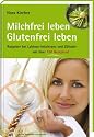 Milchfrei leben - glutenfrei leben: Ratgeber bei Laktoseintoleranz und Z&ouml;liakie - mit &uuml;ber 125 Rezepten. Edition GesundheitsSchmiede