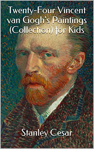 Twenty-Four Vincent van Gogh's Paintings (Collection) for Kids, by Stanley Cesar Twenty-Four Vincent van Gogh's Paintings (Collection) for Kids, by Stanley Cesar